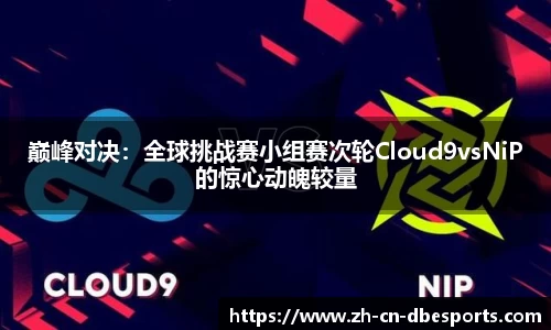 巅峰对决：全球挑战赛小组赛次轮Cloud9vsNiP的惊心动魄较量